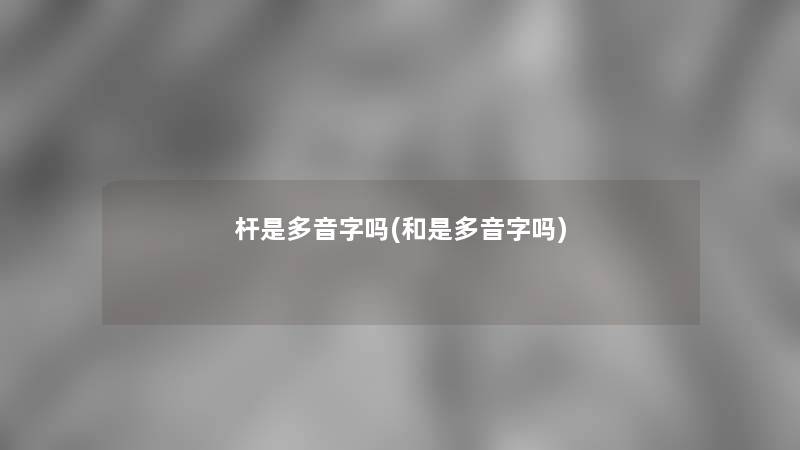 杆是多音字吗(和是多音字吗) 杆是多音字吗(和是多音字吗)