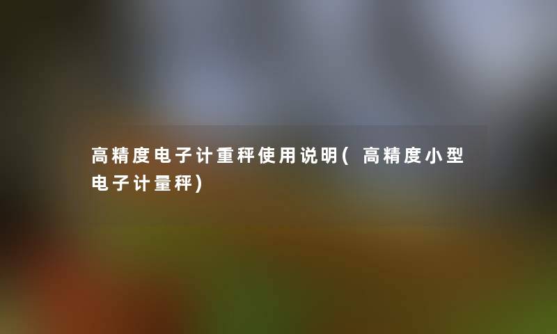 高精度电子计重秤使用说明(高精度小型电子计量秤) 高精度电子计重秤使用说明(高精度小型电子计量秤)