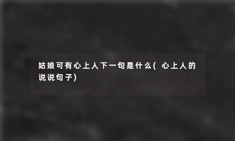 姑娘可有心上人下一句是什么(心上人的说说句子) 姑娘可有心上人下一句是什么(心上人的说说句子)