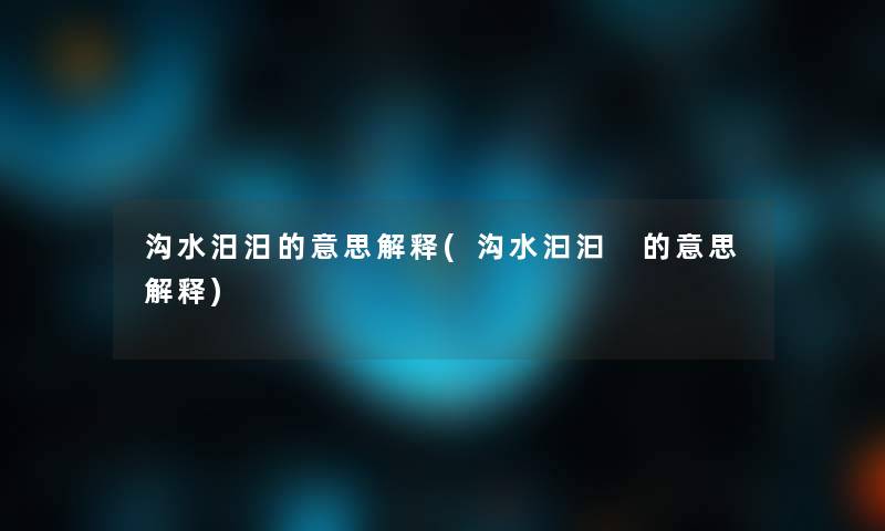 沟水汨汨的意思解释(沟水汩汩 的意思解释) 沟水汨汨的意思解释(沟水汩汩 的意思解释)