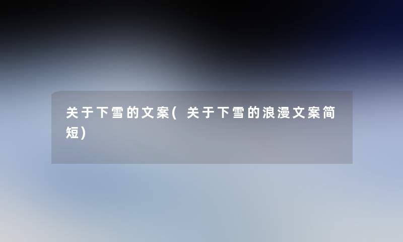 关于下雪的文案(关于下雪的浪漫文案简短) 关于下雪的文案(关于下雪的浪漫文案简短)