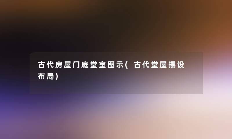 古代房屋门庭堂室图示(古代堂屋摆设 布局) 古代房屋门庭堂室图示(古代堂屋摆设 布局)