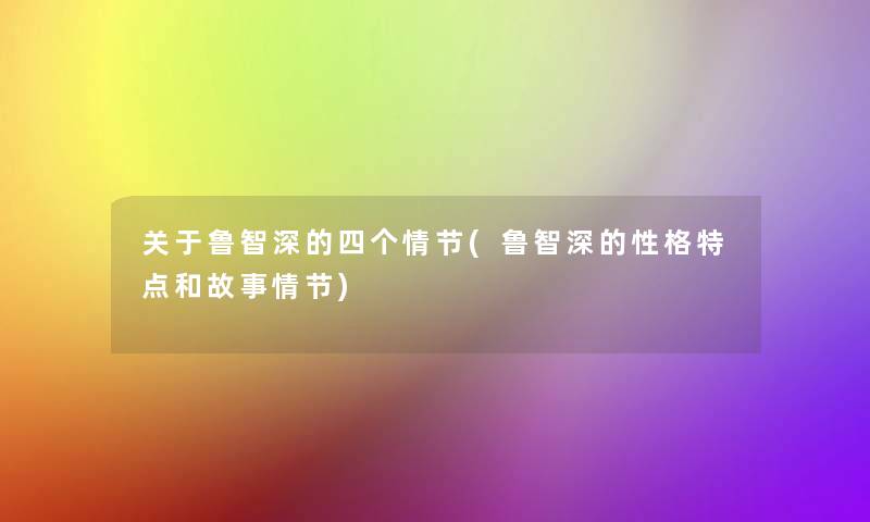 关于鲁智深的四个情节(鲁智深的性格特点和故事情节) 关于鲁智深的四个情节(鲁智深的性格特点和故事情节)