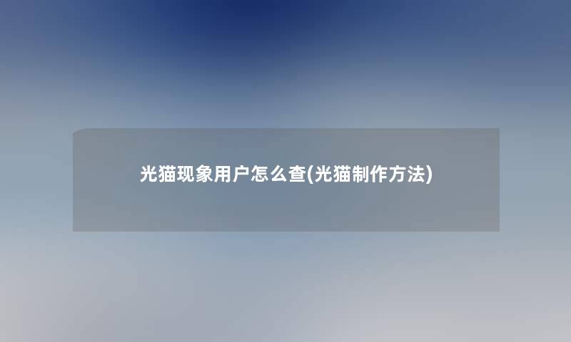 光猫现象用户怎么查(光猫制作方法) 光猫现象用户怎么查(光猫制作方法)