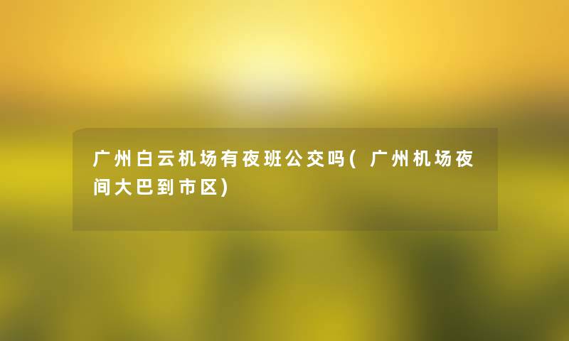 广州白云机场有夜班公交吗(广州机场夜间大巴到市区) 广州白云机场有夜班公交吗(广州机场夜间大巴到市区)