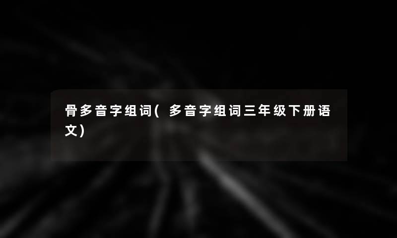 骨多音字组词(多音字组词三年级下册语文) 骨多音字组词(多音字组词三年级下册语文)