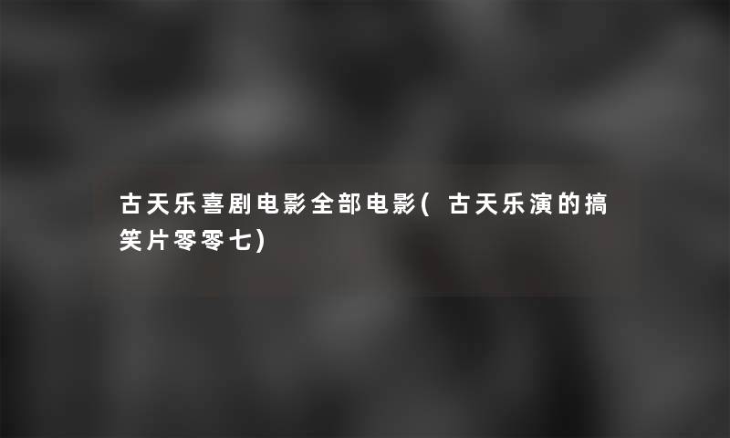 古天乐喜剧电影整理的电影(古天乐演的搞笑片零零七) 古天乐喜剧电影整理的电影(古天乐演的搞笑片零零七)