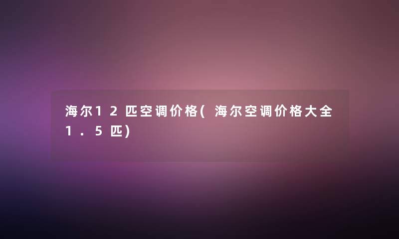 海尔12匹空调价格(海尔空调价格大全1.5匹) 海尔12匹空调价格(海尔空调价格大全1.5匹)