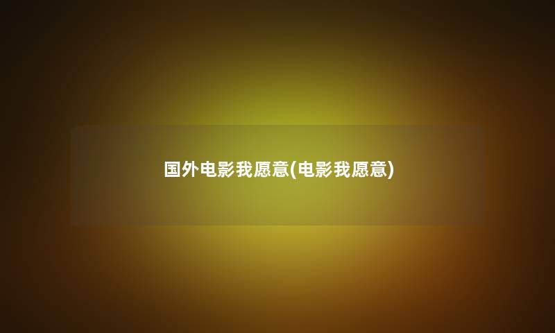 国外电影我愿意(电影我愿意) 国外电影我愿意(电影我愿意)