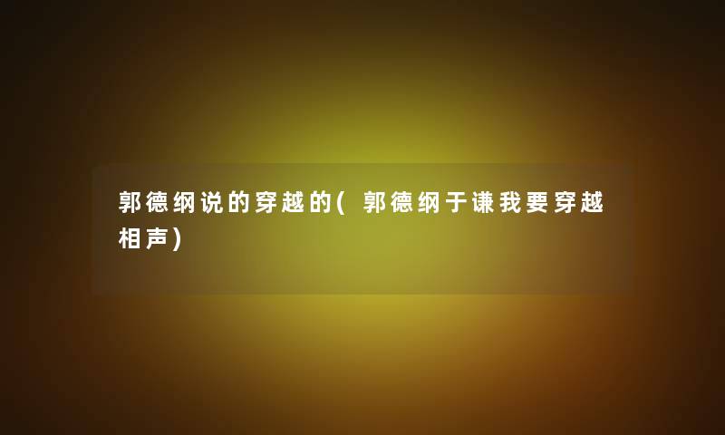 郭德纲说的穿越的(郭德纲于谦我要穿越相声) 郭德纲说的穿越的(郭德纲于谦我要穿越相声)
