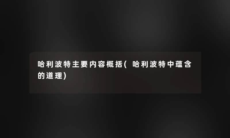 哈利波特主要内容概括(哈利波特中蕴含的道理) 哈利波特主要内容概括(哈利波特中蕴含的道理)