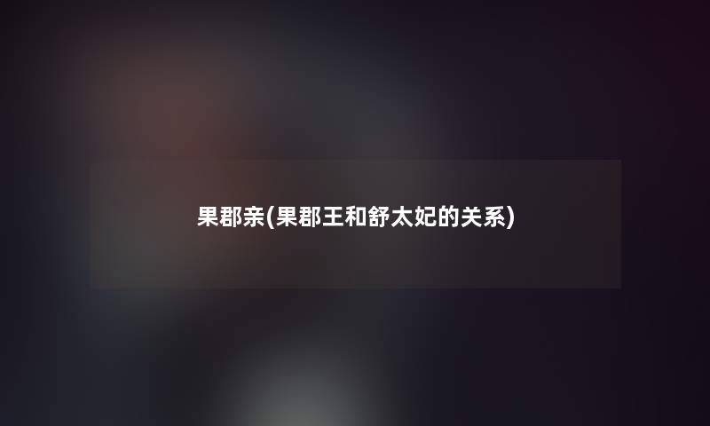 果郡亲(果郡王和舒太妃的关系) 果郡亲(果郡王和舒太妃的关系)
