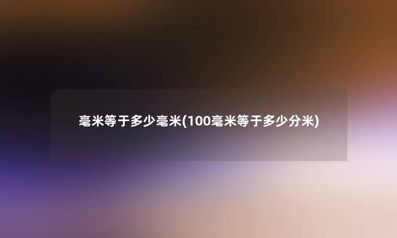 毫米等于多少毫米(100毫米等于多少分米) 毫米等于多少毫米(100毫米等于多少分米)