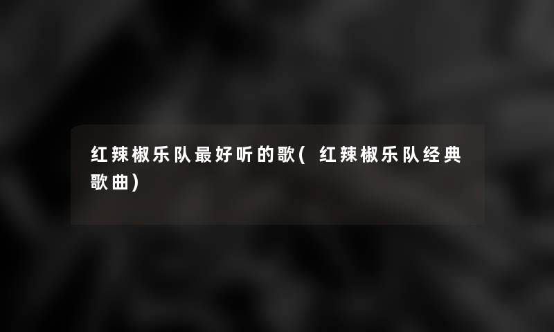 红辣椒乐队好听的歌(红辣椒乐队经典歌曲) 红辣椒乐队好听的歌(红辣椒乐队经典歌曲)