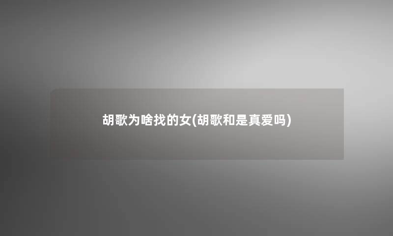 胡歌为啥找的女(胡歌和是真爱吗) 胡歌为啥找的女(胡歌和是真爱吗)
