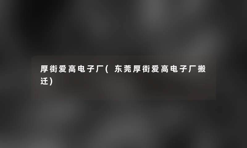 厚街爱高电子厂(东莞厚街爱高电子厂搬迁) 厚街爱高电子厂(东莞厚街爱高电子厂搬迁)