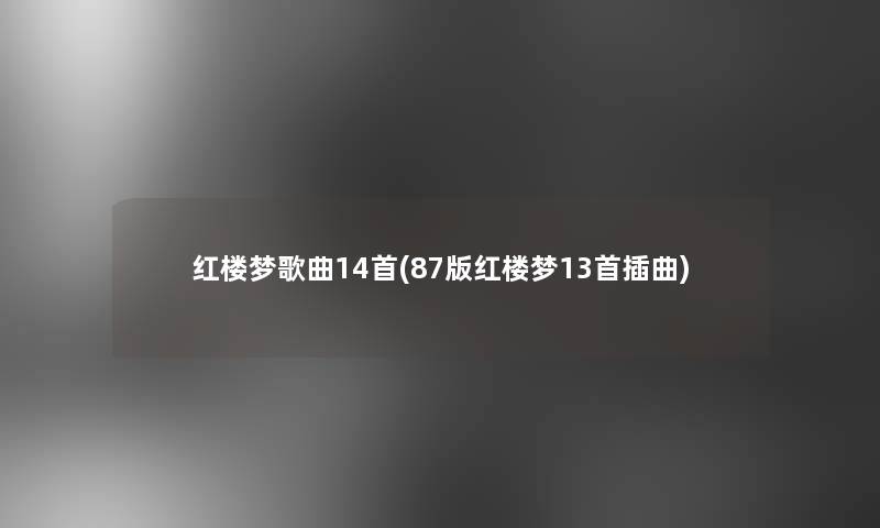 红楼梦歌曲14首(87版红楼梦13首插曲) 红楼梦歌曲14首(87版红楼梦13首插曲)