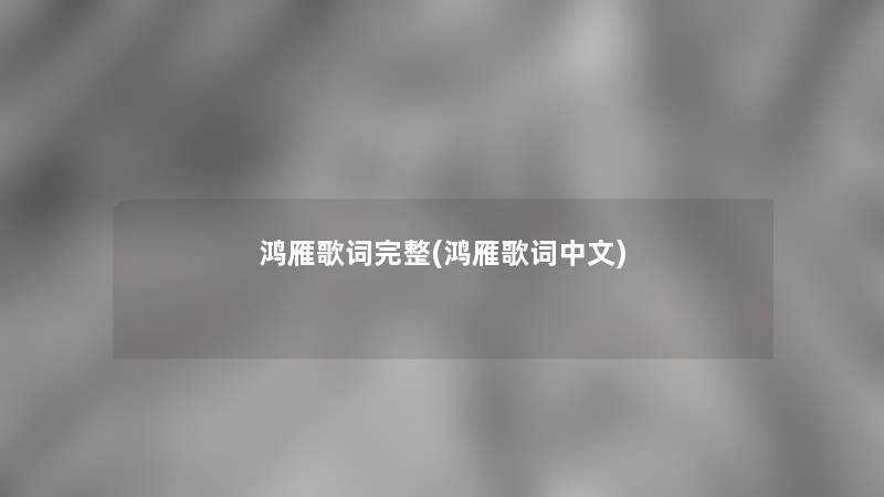 鸿雁歌词完整(鸿雁歌词中文) 鸿雁歌词完整(鸿雁歌词中文)
