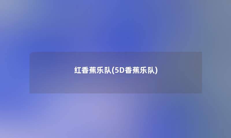 红香蕉乐队(5D香蕉乐队) 红香蕉乐队(5D香蕉乐队)