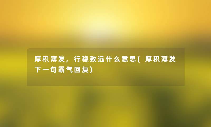 厚积薄发,行稳致远什么意思(厚积薄发下一句霸气回复) 厚积薄发,行稳致远什么意思(厚积薄发下一句霸气回复)