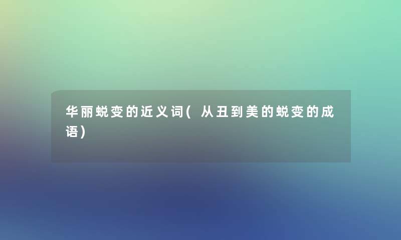 华丽蜕变的近义词(从丑到美的蜕变的成语) 华丽蜕变的近义词(从丑到美的蜕变的成语)