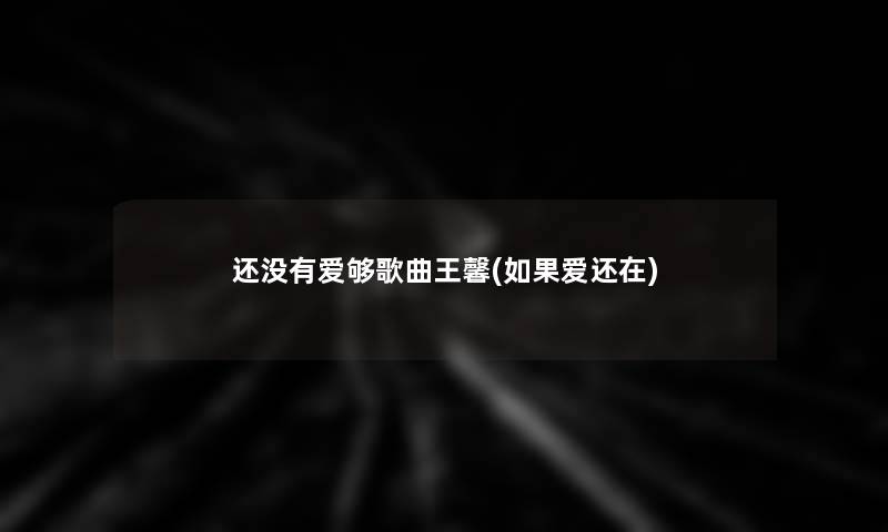 还没有爱够歌曲王馨(如果爱还在) 还没有爱够歌曲王馨(如果爱还在)