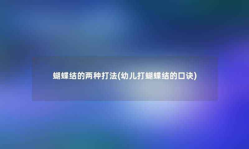 蝴蝶结的两种打法(幼儿打蝴蝶结的口诀) 蝴蝶结的两种打法(幼儿打蝴蝶结的口诀)