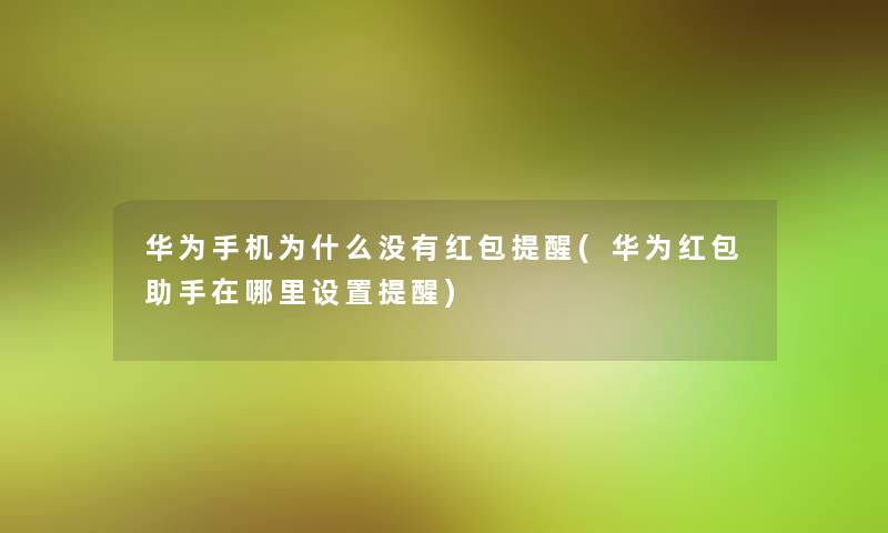 华为手机为什么没有红包提醒(华为红包在哪里设置提醒) 华为手机为什么没有红包提醒(华为红包在哪里设置提醒)
