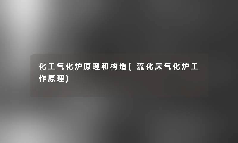 化工气化炉原理和构造(流化床气化炉工作原理) 化工气化炉原理和构造(流化床气化炉工作原理)