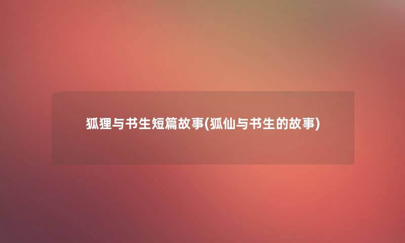 狐狸与书生短篇故事(狐仙与书生的故事) 狐狸与书生短篇故事(狐仙与书生的故事)