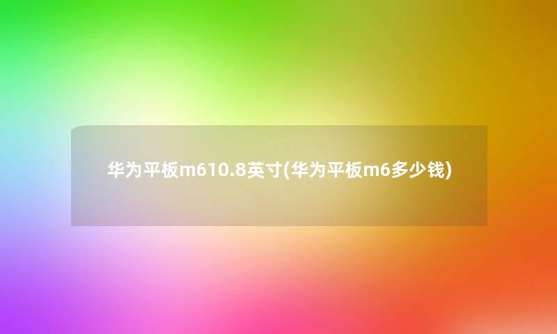 华为平板m610.8英寸(华为平板m6多少钱) 华为平板m610.8英寸(华为平板m6多少钱)