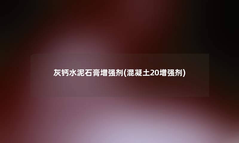 灰钙水泥石膏增强剂(混凝土20增强剂) 灰钙水泥石膏增强剂(混凝土20增强剂)
