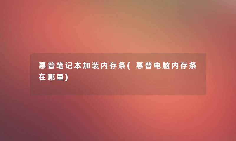 惠普笔记本加装内存条(惠普电脑内存条在哪里) 惠普笔记本加装内存条(惠普电脑内存条在哪里)