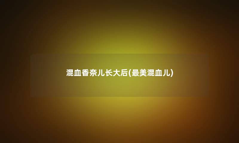 混血香奈儿长大后(美混血儿) 混血香奈儿长大后(美混血儿)