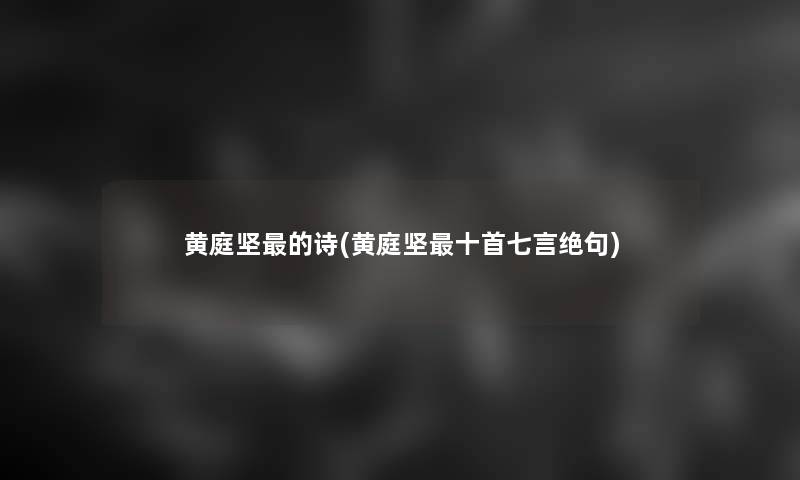 黄庭坚的诗(黄庭坚十首七言绝句) 黄庭坚的诗(黄庭坚十首七言绝句)