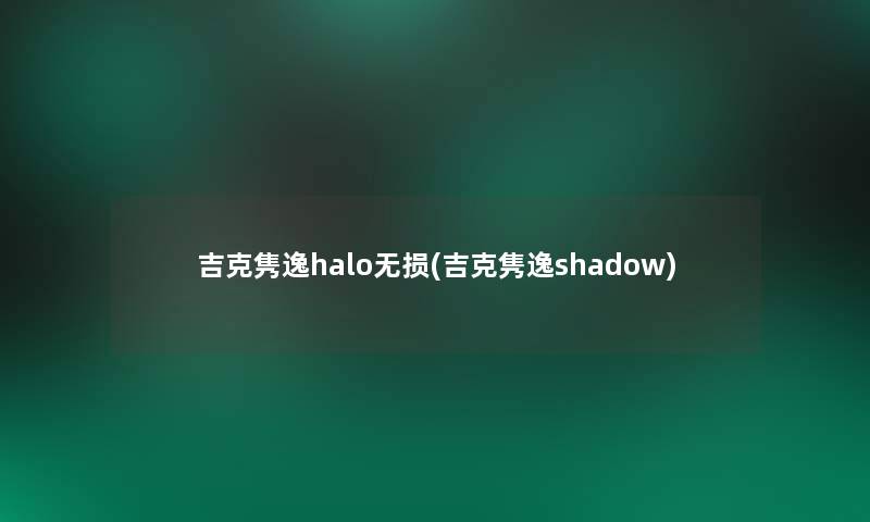 吉克隽逸halo无损(吉克隽逸shadow) 吉克隽逸halo无损(吉克隽逸shadow)