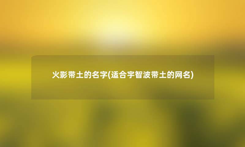火影带土的名字(适合宇智波带土的网名) 火影带土的名字(适合宇智波带土的网名)