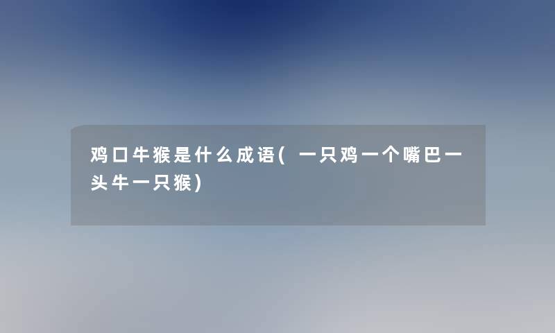 鸡口牛猴是什么成语(一只鸡一个嘴巴一头牛一只猴) 鸡口牛猴是什么成语(一只鸡一个嘴巴一头牛一只猴)