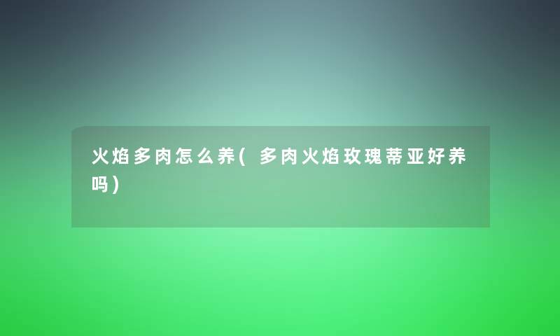 火焰多肉怎么养(多肉火焰玫瑰蒂亚好养吗) 火焰多肉怎么养(多肉火焰玫瑰蒂亚好养吗)