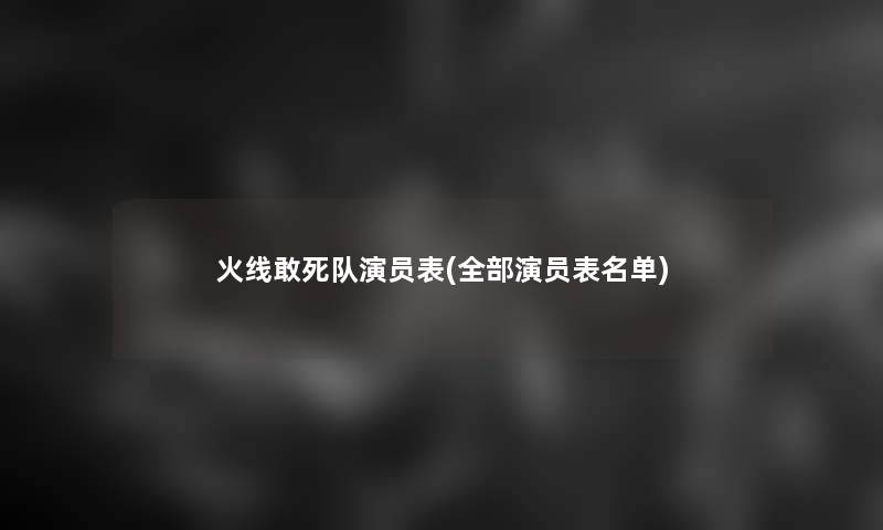 火线敢死队演员表(整理的演员表名单) 火线敢死队演员表(整理的演员表名单)
