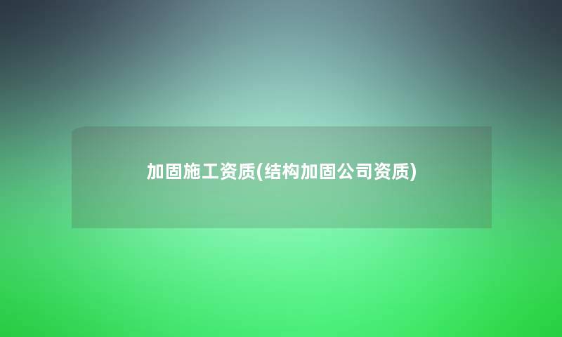 加固施工资质(结构加固公司资质) 加固施工资质(结构加固公司资质)