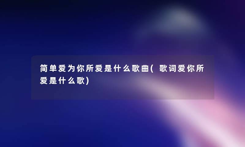 简单爱为你所爱是什么歌曲(歌词爱你所爱是什么歌) 简单爱为你所爱是什么歌曲(歌词爱你所爱是什么歌)