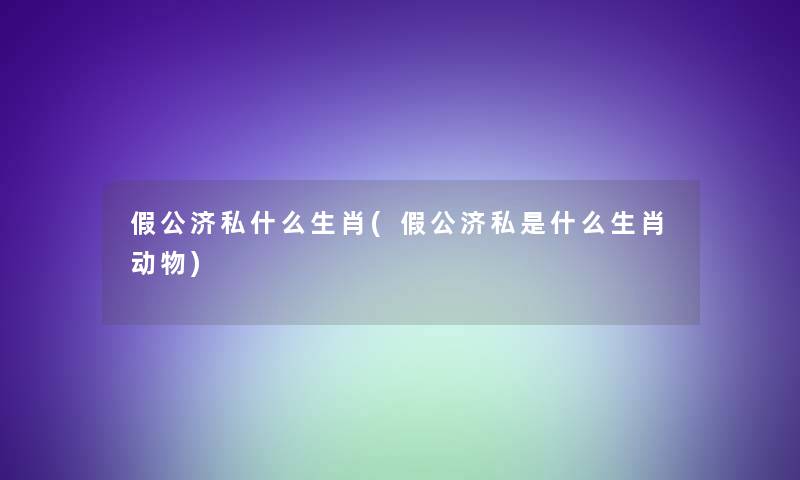 假公济私什么生肖(假公济私是什么生肖动物) 假公济私什么生肖(假公济私是什么生肖动物)