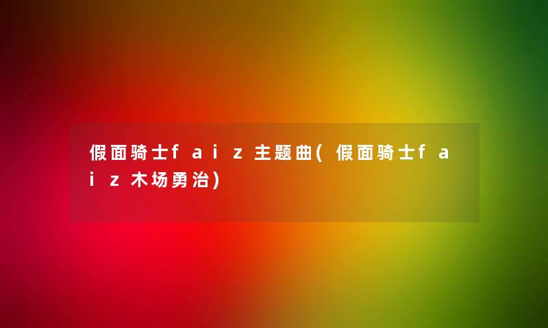 假面骑士faiz主题曲(假面骑士faiz木场勇治) 假面骑士faiz主题曲(假面骑士faiz木场勇治)