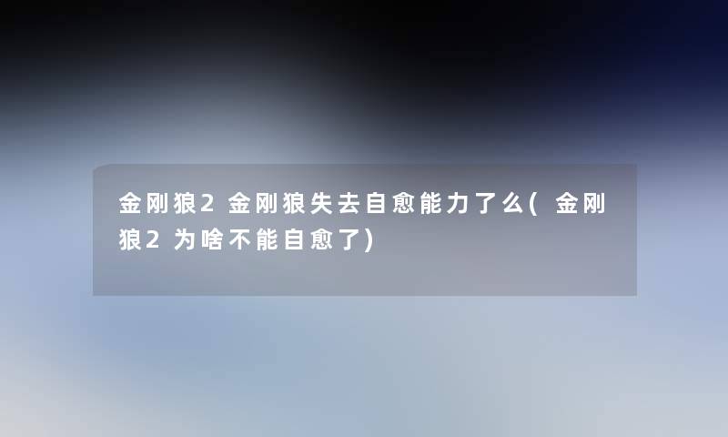 金刚狼2金刚狼失去自愈能力了么(金刚狼2为啥不能自愈了) 金刚狼2金刚狼失去自愈能力了么(金刚狼2为啥不能自愈了)