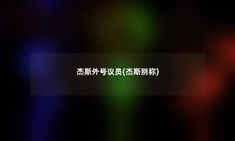 杰斯外号议员(杰斯别称) 杰斯外号议员(杰斯别称)
