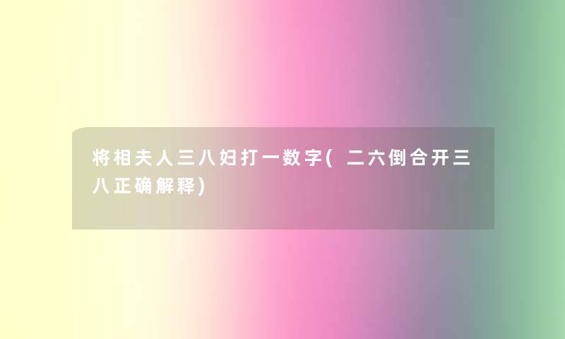 将相夫人三八妇打一数字(二六倒合开三八正确解释) 将相夫人三八妇打一数字(二六倒合开三八正确解释)