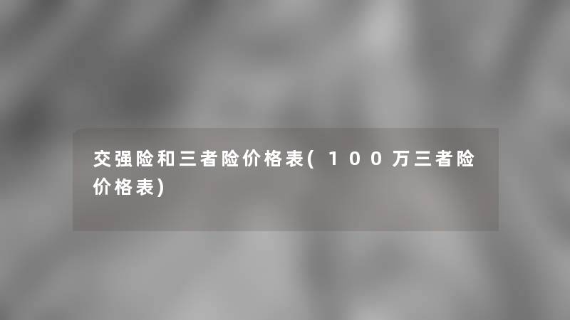 交强险和三者险价格表(100万三者险价格表) 交强险和三者险价格表(100万三者险价格表)