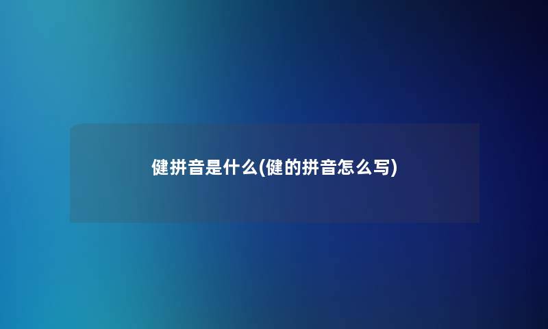 健拼音是什么(健的拼音怎么写) 健拼音是什么(健的拼音怎么写)