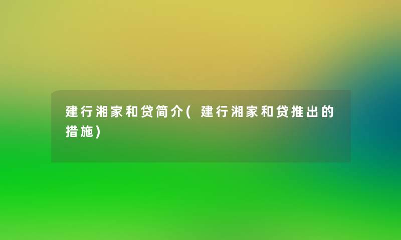 建行湘家和贷简介(建行湘家和贷推出的措施) 建行湘家和贷简介(建行湘家和贷推出的措施)